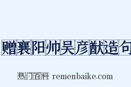 赠襄阳帅吴彦猷造句是什么意思的图片